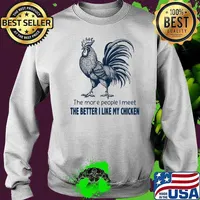 The More People I Meet The Better I Like My Chicken Shirt Sweater
