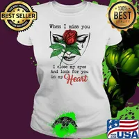 When I miss you I close my eyes and look for you in my heart rose Ladies tee