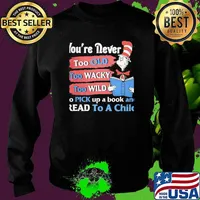 You're Never Too Old Too Wacky Too Wild To Pick Up A Book And Read To A Child Dr Seuss Shirt Sweater