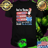 You're Never Too Old Too Wacky Too Wild To Pick Up A Book And Read To A Child Dr Seuss Shirt