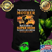 Any Woman Can Be A Mother But It Takes A Super Mom To Raise A Bus Driver Yes He Bought Me This Shirt School Shirt