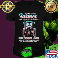 Behind Every Farmer Who Believes In Himself Is A Farmer Mom Who Believed In Him First Yes He Bought Me This Shirt Tractor Shirt