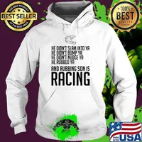 He Didn’t Slam Into Ya He Didn’t Bump Ya He Didn’t Nudge Ya He Rubbed Ya And Rubbing Son Is Racing Shirt Hoodie