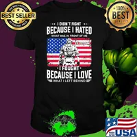I Didn't Fight Because I Hated What Was In Front Of Me I Fought Because I Love What I Left Behind American Flag Shirt