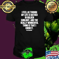 I Feel As Through My Life Is Bathed In Golden Sunlight And The Really Wonderful Thing Is That I Know Quote By Helen Mccrory Shirt