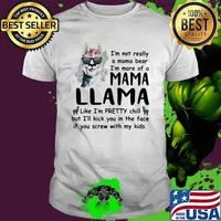 I'm Not Really A mama bear i'm more of a mama llama like i'm pretty chill but i'll kick you in the face if you screw with my kids shirt