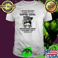 I Never Dreamed I'd Grow Up To Be Super Cool Motocross Mom But Here I Am Killing It Shirt