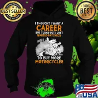 I Thought I Want A Career But Turn Out I Just Wanted Paycheck To Buy More Motorcycles Shirt Hoodie