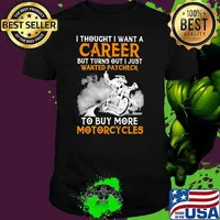 I Thought I Want A Career But Turn Out I Just Wanted Paycheck To Buy More Motorcycles Shirt