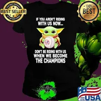 If You Are Not Riding With Us Now Don’t Be Riding With Us When We Become The Champions Baby Yoda Shirt Ladies tee