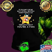 If You Don’t Like Me But Still Watch Everything I Do Then Lets Face It Youre A Fan Mickey Shirt Ladies tee