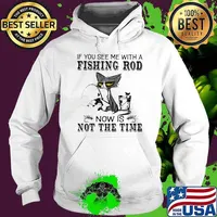 If You See Me With A Fishing Rod Now Is Not The Time Cat Shirt Hoodie
