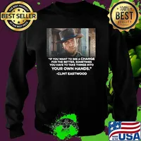 If You Want To See A Change For The Better Sometimes You Have To Take Things Into Your Own Hands Quote Clint Eastwood Shirt Sweater