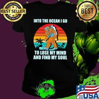 Into The Ocean I Go To Lose My Mind And Find My Soul Big Foot Vintage Shirt Ladies tee