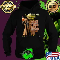 Let Me Pour You A Tall Glass of Get Over It Oh And Straw So You Can Suck It Up Yoda Shirt Hoodie