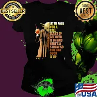 Let Me Pour You A Tall Glass of Get Over It Oh And Straw So You Can Suck It Up Yoda Shirt Ladies tee