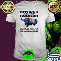 Nitrous Is Like a Hooker You Know You Wanna Hit It But You're Afraid Of the Consequences shirt