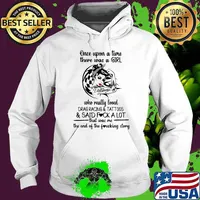 Once Upon A Time There Was A Girl Who Really Loved Drag Racing and Tattos Said Fuck A Lot That Was Me The End Of The Fucking Story Girl Shirt Hoodie