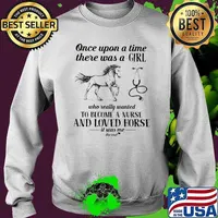 Once Upon A Time There Was A Girl Who Really Wanted To Become a Nurse And Loved Horse IT Was Me The End Shirt Sweater