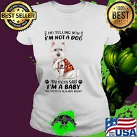 West Highland White Terrier I’m Telling You I’m Not A Dog My Mom Said I’m A Baby My Mom Is Always Right Shirt Ladies tee