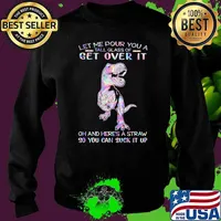 Let Me Pour You A Tall Glass Of Get Over It Oh and Here's A Straw So You Can Suck It Up Dinosaur Hologram Shirt Sweater