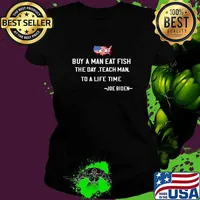 Buy a Man Eat Fish the Day Teach Man to a life time Joe Biden T-Shirt Ladies tee
