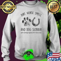Dirt Horse Smell And Dog Slobber Are Always Good For The Soul Shirt Sweater