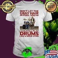 Don't Let The Gray Hair Fool You I Can Still Play Drums Like A Rock Star Shirt