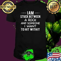 I am Stuck Between A Rock And Someone I Want To Hit Withit Shirt