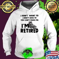 I Don't Want To I Dont Have To You Can't Make Me I'm Retired Cat Shirt Hoodie