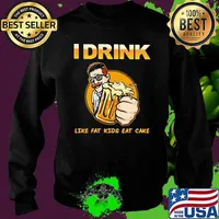 I Drink Like Fat Kids Eat Cake Beer Shirt Sweater