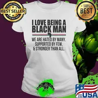 I Love Being A Black Man We Are Hated By Many Supported By Few And Stronger Than All Shirt Ladies tee