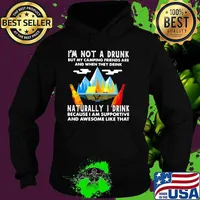 I'm Not A Drunk But My Camping Friends Are And When They Drink Naturally I Drink Because I Am Supportive And Awesome Like That Shirt Hoodie
