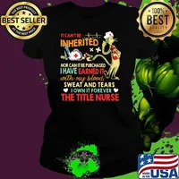 It cant be inherited nor can it be purchased i have earned it with my blood sweat and tears the title nurse Ladies tee