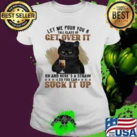 Let Me Pour You A Tall Glass Of Get Over It Oh And Here's A Straw So You Can Suck It Up Cat Shirt Ladies tee