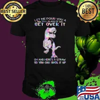 Let Me Pour You A Tall Glass Of Get Over It OH And Here's A Straw So You Can Suck It Up Dinosaur Hologram Shirt