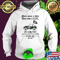 Once Upon A Time There Was A Girl Who Really Loved Jeeps And Packers It Was Me The End Green Bay Packers Shirt Hoodie
