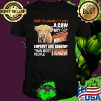 Stop Telling Me It's Just A Cow My Cow Has More Empathy And Bravery Than Most People I Know Cow Shirt