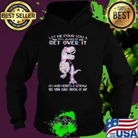 Let Me Pour You A Tall Glass Of Get Over It Oh and Here's A Straw So You Can Suck It Up Dinosaur Hologram Shirt Hoodie