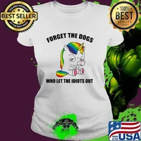 Forget The Dogs Who Let The Idiots Out Unicorn Shirt Ladies tee