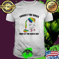Forget The Dogs Who Let The Idiots Out Unicorn Shirt