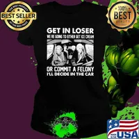 Get In Loser We're Going To Either Get Ice Cream Or Commit A Felony I'll Decide In The Car Shirt Ladies tee