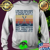 I Never Dreamed I'd Grow Up T Be A Super Sexy Part Time Hooker But Here I Am Killing It Fishing Vintage Shirt Sweater