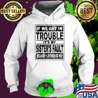 If We Get In Trouble It's My Sister's Fault Because I Listened To her T-Shirt Hoodie