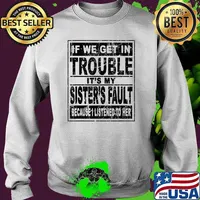 If We Get In Trouble It's My Sister's Fault Because I Listened To her T-Shirt Sweater