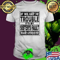 If We Get In Trouble It's My Sister's Fault Because I Listened To her T-Shirt