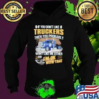 If you dont like truckers then you probably wont like me either and im ok with that Hoodie