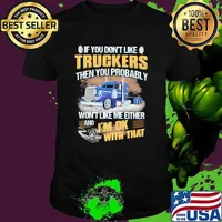 If you dont like truckers then you probably wont like me either and im ok with that shirt
