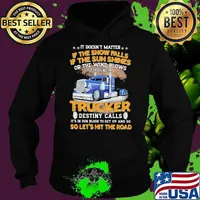 It Doesn't matter If The Snow Falls If The Sun Shines Or The Wind Blows IF You're A Trucker Destiny Calls Shirt Hoodie