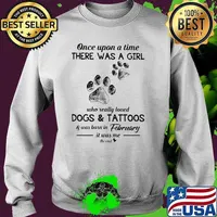 Once upon a time there was a girl who really loved dogs and tattoos was born in February Sweater
